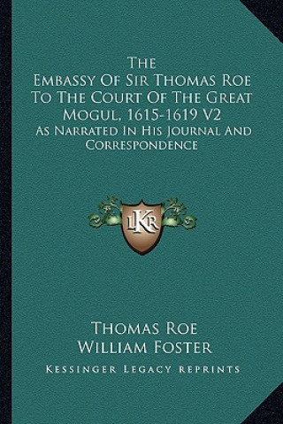 Könyv The Embassy of Sir Thomas Roe to the Court of the Great Mogul, 1615-1619 V2: As Narrated in His Journal and Correspondence Thomas Roe