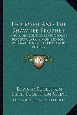 Książka Tecumseh and the Shawnee Prophet: Including Sketches of George Rogers Clark, Simon Kenton, William Henry Harrison and Others Edward Eggleston