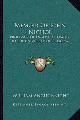 Kniha Memoir of John Nichol: Professor of English Literature in the University of Glasgow William Angus Knight