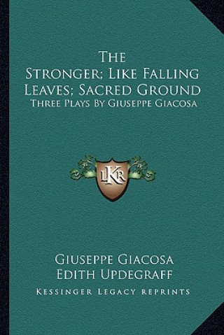 Kniha The Stronger; Like Falling Leaves; Sacred Ground: Three Plays by Giuseppe Giacosa Giuseppe Giacosa