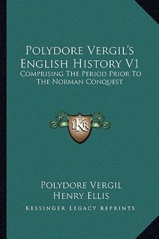 Carte Polydore Vergil's English History V1: Comprising The Period Prior To The Norman Conquest Polydore Vergil