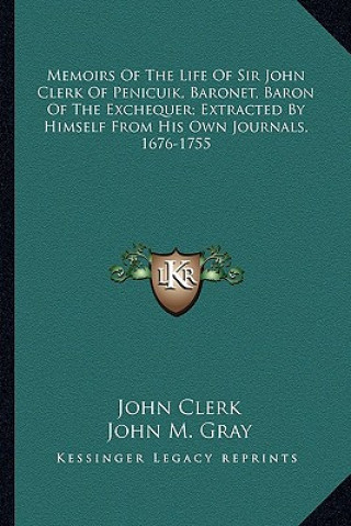 Kniha Memoirs of the Life of Sir John Clerk of Penicuik, Baronet, Baron of the Exchequer; Extracted by Himself from His Own Journals, 1676-1755 John Clerk