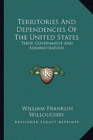 Kniha Territories and Dependencies of the United States: Their Government and Administration William Franklin Willoughby