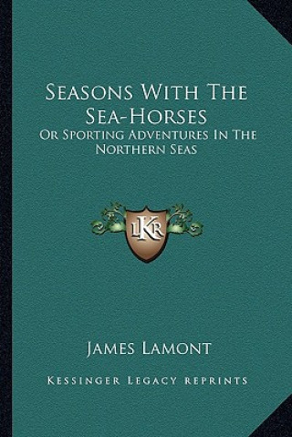 Carte Seasons with the Sea-Horses: Or Sporting Adventures in the Northern Seas James Lamont