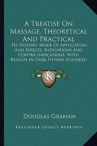 Kniha A Treatise On Massage, Theoretical And Practical: Its History, Mode Of Application And Effects, Indications And Contra Indications; With Results In Ov Douglas Graham