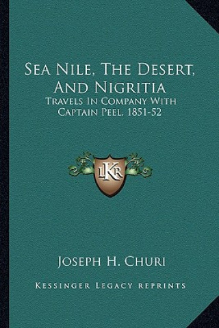 Książka Sea Nile, the Desert, and Nigritia: Travels in Company with Captain Peel, 1851-52 Joseph H. Churi