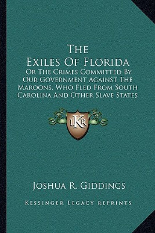 Книга The Exiles of Florida: Or the Crimes Committed by Our Government Against the Maroons, Who Fled from South Carolina and Other Slave States Joshua R. Giddings