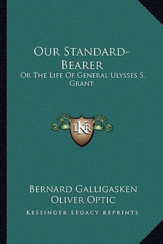 Carte Our Standard-Bearer: Or the Life of General Ulysses S. Grant Bernard Galligasken