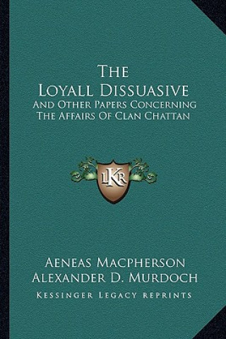Kniha The Loyall Dissuasive: And Other Papers Concerning the Affairs of Clan Chattan Aeneas MacPherson