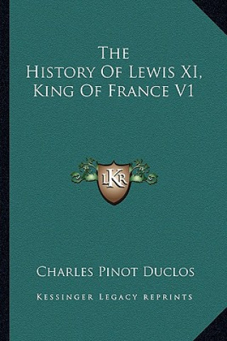 Kniha The History Of Lewis XI, King Of France V1 Charles Pinot- Duclos