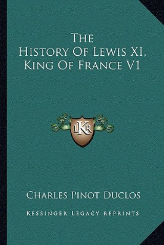 Книга The History Of Lewis XI, King Of France V1 Charles Pinot- Duclos