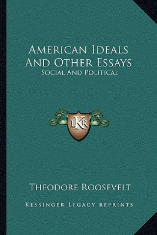 Книга American Ideals and Other Essays: Social and Political Theodore Roosevelt