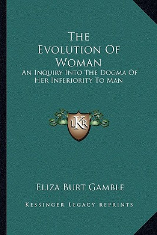 Kniha The Evolution of Woman: An Inquiry Into the Dogma of Her Inferiority to Man Eliza Burt Gamble