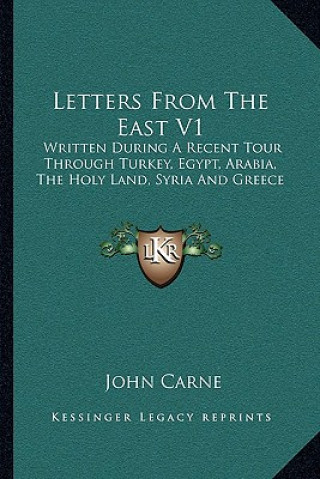 Knjiga Letters from the East V1: Written During a Recent Tour Through Turkey, Egypt, Arabia, the Holy Land, Syria and Greece John Carne