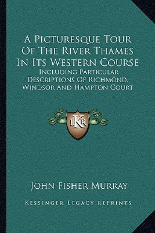 Carte A Picturesque Tour of the River Thames in Its Western Course: Including Particular Descriptions of Richmond, Windsor and Hampton Court John Fisher Murray