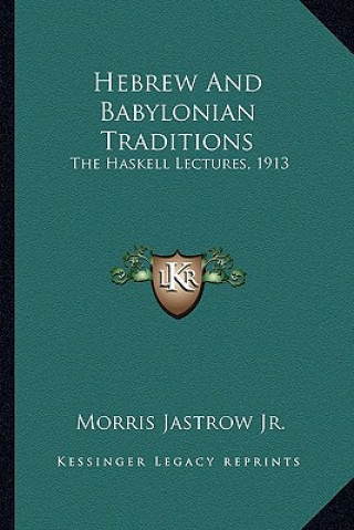 Könyv Hebrew and Babylonian Traditions: The Haskell Lectures, 1913 Jastrow  Morris  Jr.