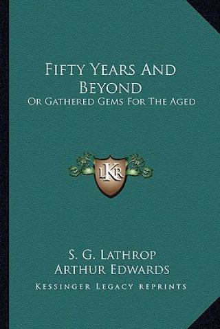 Kniha Fifty Years and Beyond: Or Gathered Gems for the Aged S. G. Lathrop