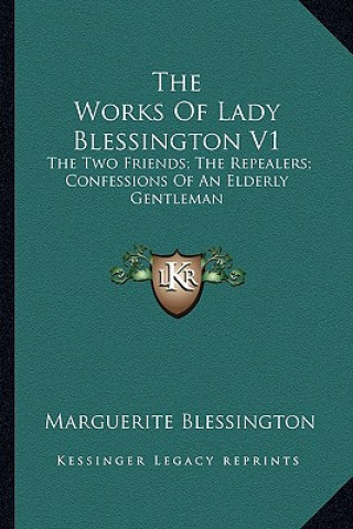 Kniha The Works of Lady Blessington V1: The Two Friends; The Repealers; Confessions of an Elderly Gentleman Marguerite Blessington