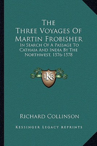 Livre The Three Voyages of Martin Frobisher: In Search of a Passage to Cathaia and India by the Northwest, 1576-1578 Richard Collinson