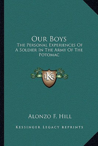 Carte Our Boys: The Personal Experiences of a Soldier in the Army of the Potomac Alonzo F. Hill