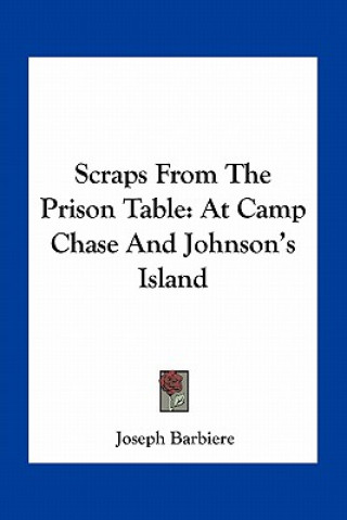 Könyv Scraps from the Prison Table: At Camp Chase and Johnson's Island Joseph Barbiere