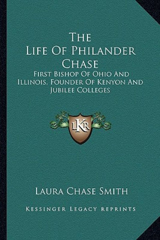 Könyv The Life of Philander Chase: First Bishop of Ohio and Illinois, Founder of Kenyon and Jubilee Colleges Laura Chase Smith