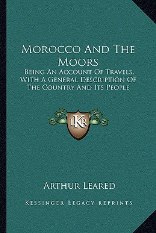 Carte Morocco and the Moors: Being an Account of Travels, with a General Description of the Country and Its People Arthur Leared