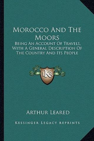 Book Morocco and the Moors: Being an Account of Travels, with a General Description of the Country and Its People Arthur Leared