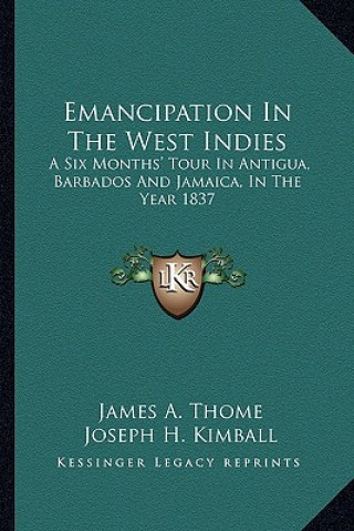 Kniha Emancipation in the West Indies: A Six Months' Tour in Antigua, Barbados and Jamaica, in the Year 1837 James A. Thome