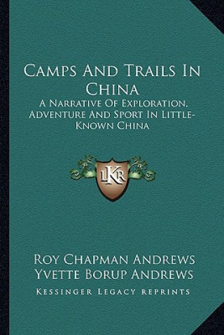 Kniha Camps and Trails in China: A Narrative of Exploration, Adventure and Sport in Little-Known China Roy Chapman Andrews