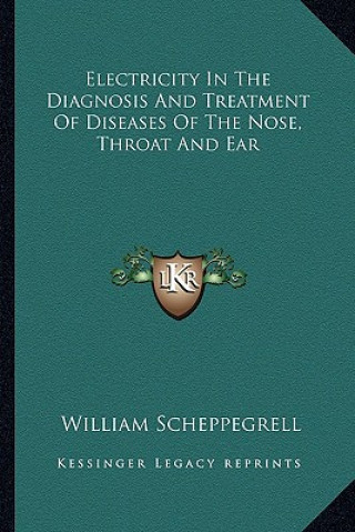 Kniha Electricity in the Diagnosis and Treatment of Diseases of the Nose, Throat and Ear William Scheppegrell