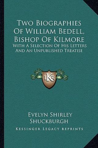 Carte Two Biographies of William Bedell, Bishop of Kilmore: With a Selection of His Letters and an Unpublished Treatise Evelyn Shirley Shuckburgh
