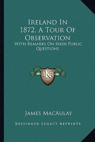 Книга Ireland in 1872, a Tour of Observation: With Remarks on Irish Public Questions James Macaulay