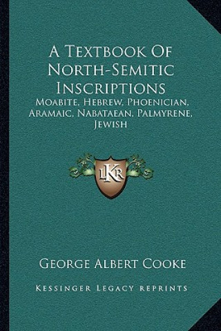 Buch A Textbook of North-Semitic Inscriptions: Moabite, Hebrew, Phoenician, Aramaic, Nabataean, Palmyrene, Jewish George Albert Cooke