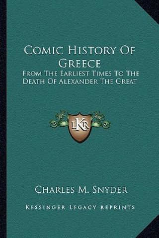 Książka Comic History Of Greece: From The Earliest Times To The Death Of Alexander The Great Charles M. Snyder