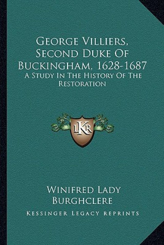 Kniha George Villiers, Second Duke Of Buckingham, 1628-1687: A Study In The History Of The Restoration Winifred Lady Burghclere