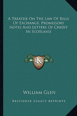 Kniha A Treatise on the Law of Bills of Exchange, Promissory Notes and Letters of Credit in Scotland William Glen