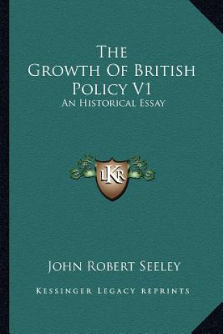 Carte The Growth of British Policy V1: An Historical Essay John Robert Seeley