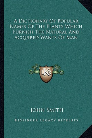 Carte A Dictionary of Popular Names of the Plants Which Furnish the Natural and Acquired Wants of Man John Smith