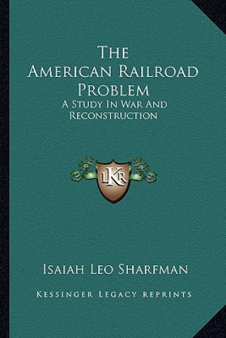 Книга The American Railroad Problem: A Study in War and Reconstruction Isaiah Leo Sharfman