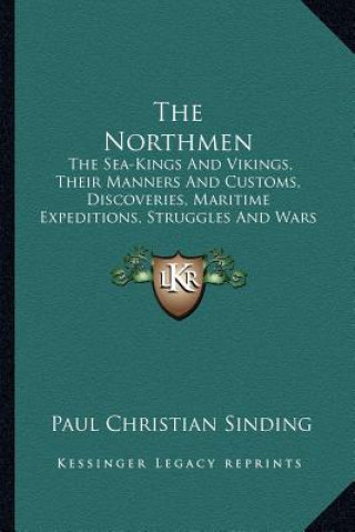 Kniha The Northmen: The Sea-Kings and Vikings, Their Manners and Customs, Discoveries, Maritime Expeditions, Struggles and Wars Paul Christian Sinding