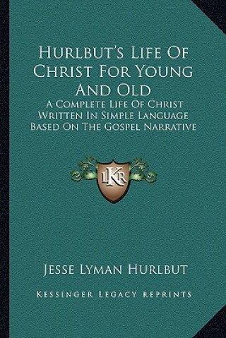 Buch Hurlbut's Life of Christ for Young and Old: A Complete Life of Christ Written in Simple Language Based on the Gospel Narrative Jesse Lyman Hurlbut