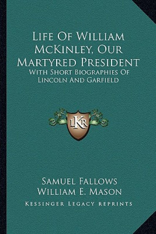 Knjiga Life of William McKinley, Our Martyred President: With Short Biographies of Lincoln and Garfield Samuel Fallows