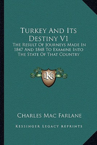 Kniha Turkey and Its Destiny V1: The Result of Journeys Made in 1847 and 1848 to Examine Into the State of That Country Charles Mac Farlane