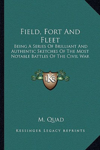 Kniha Field, Fort and Fleet: Being a Series of Brilliant and Authentic Sketches of the Most Notable Battles of the Civil War M. Quad