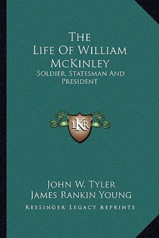 Knjiga The Life of William McKinley: Soldier, Statesman and President John W. Tyler