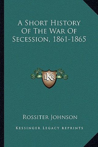 Carte A Short History of the War of Secession, 1861-1865 Rossiter Johnson