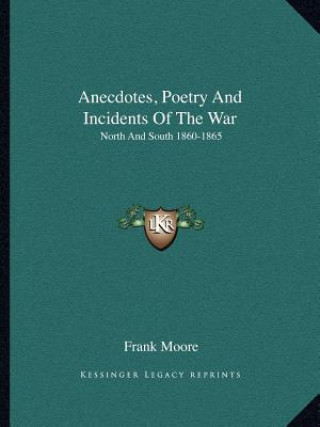 Könyv Anecdotes, Poetry and Incidents of the War: North and South 1860-1865 Frank Moore
