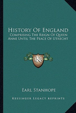 Knjiga History Of England: Comprising The Reign Of Queen Anne Until The Peace Of Utrecht Earl Stanhope