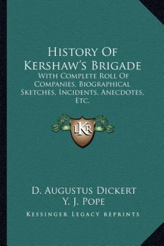 Carte History of Kershaw's Brigade: With Complete Roll of Companies, Biographical Sketches, Incidents, Anecdotes, Etc. D. Augustus Dickert